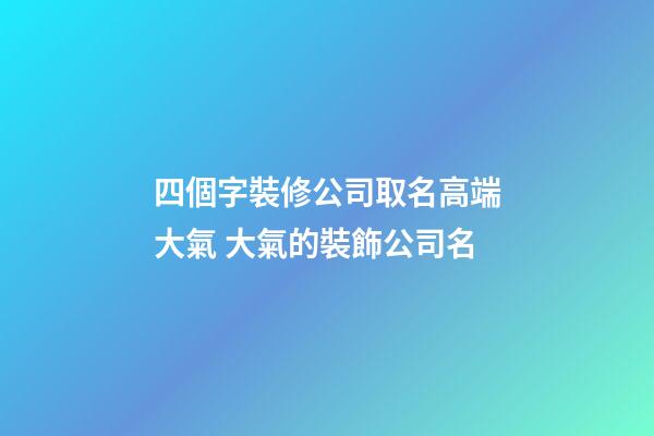 四個字裝修公司取名高端大氣 大氣的裝飾公司名-第1張-公司起名-玄機派